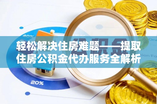 贺兰轻松解决住房难题——提取住房公积金代办服务全解析