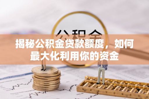 贺兰揭秘公积金贷款额度，如何最大化利用你的资金