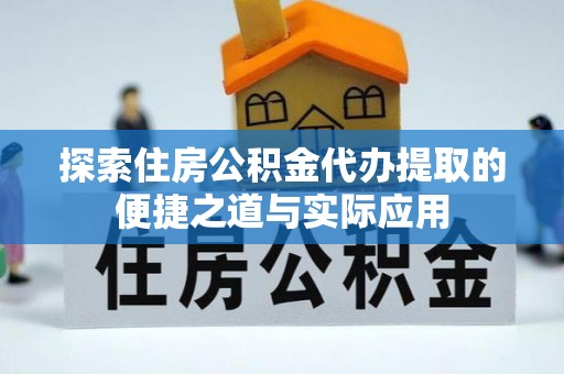 贺兰探索住房公积金代办提取的便捷之道与实际应用