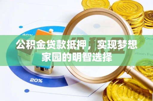 贺兰公积金贷款抵押，实现梦想家园的明智选择