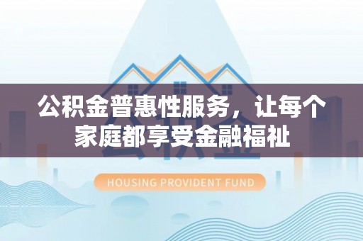 贺兰公积金普惠性服务，让每个家庭都享受金融福祉