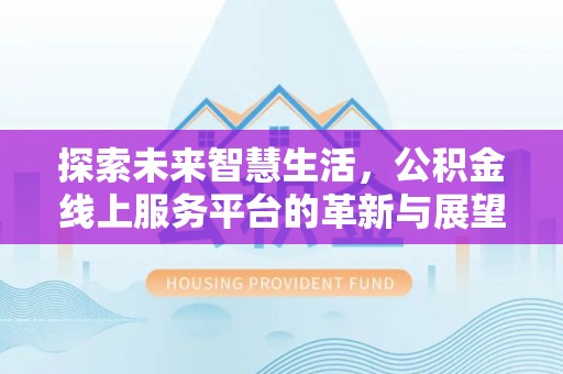 贺兰探索未来智慧生活，公积金线上服务平台的革新与展望