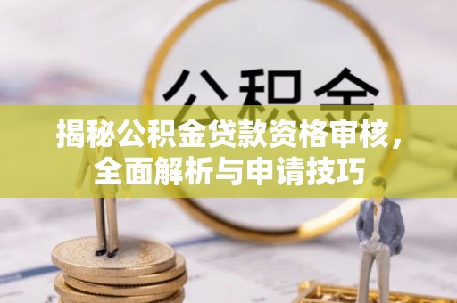 贺兰揭秘公积金贷款资格审核，全面解析与申请技巧