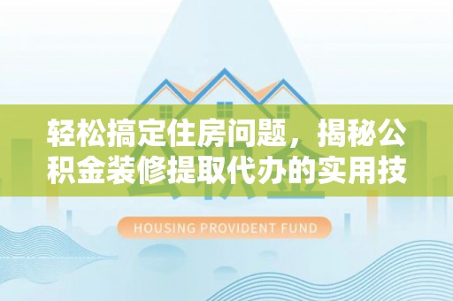 贺兰轻松搞定住房问题，揭秘公积金装修提取代办的实用技巧
