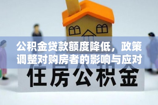 贺兰公积金贷款额度降低，政策调整对购房者的影响与应对策略
