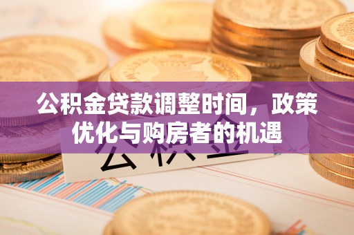 贺兰公积金贷款调整时间，政策优化与购房者的机遇