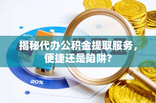 贺兰揭秘代办公积金提取服务，便捷还是陷阱？