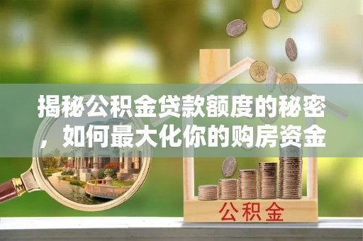 贺兰揭秘公积金贷款额度的秘密，如何最大化你的购房资金？