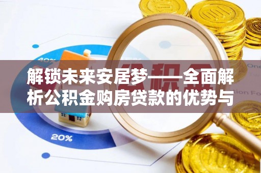贺兰解锁未来安居梦——全面解析公积金购房贷款的优势与策略