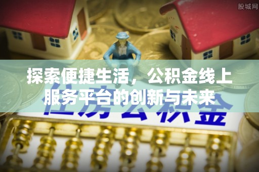 贺兰探索便捷生活，公积金线上服务平台的创新与未来