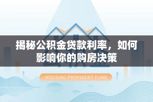 贺兰揭秘公积金贷款利率，如何影响你的购房决策