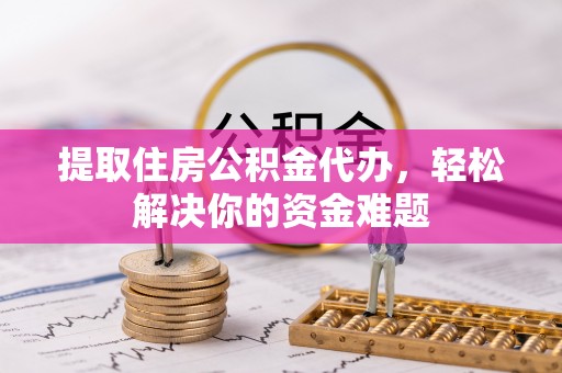 贺兰提取住房公积金代办，轻松解决你的资金难题