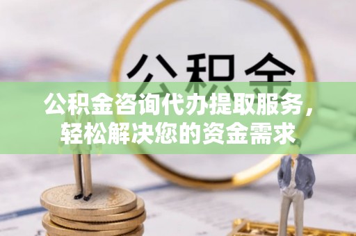 贺兰公积金咨询代办提取服务，轻松解决您的资金需求