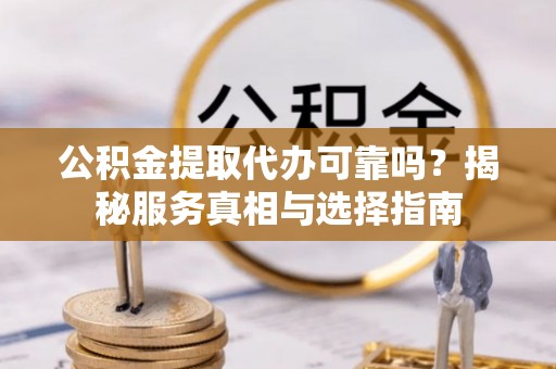 贺兰公积金提取代办可靠吗？揭秘服务真相与选择指南
