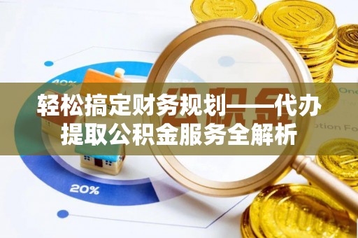 贺兰轻松搞定财务规划——代办提取公积金服务全解析