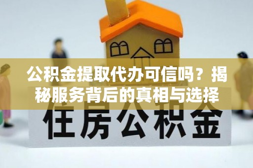 贺兰公积金提取代办可信吗？揭秘服务背后的真相与选择