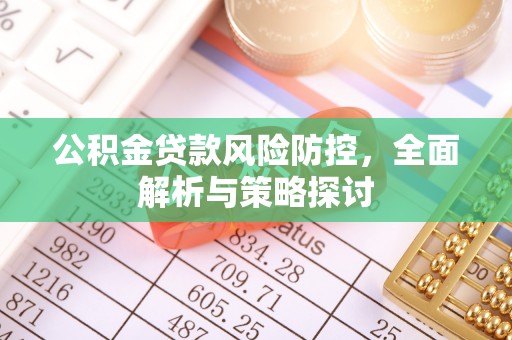 贺兰公积金贷款风险防控，全面解析与策略探讨