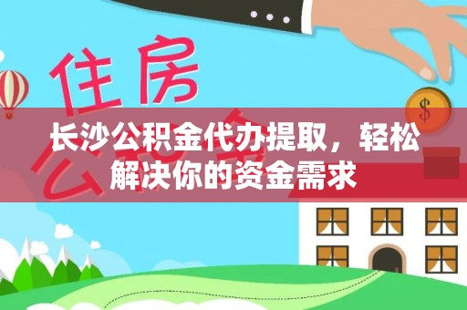 贺兰长沙公积金代办提取，轻松解决你的资金需求