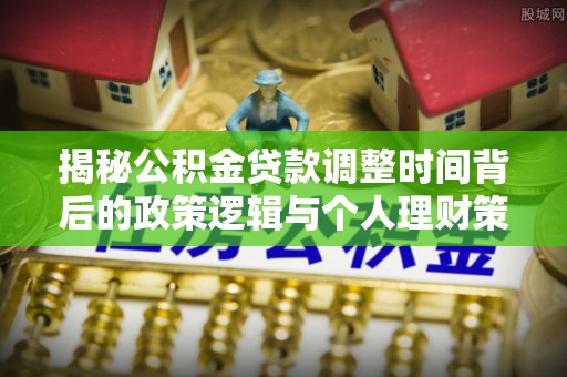 贺兰揭秘公积金贷款调整时间背后的政策逻辑与个人理财策略