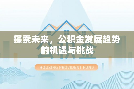 贺兰探索未来，公积金发展趋势的机遇与挑战