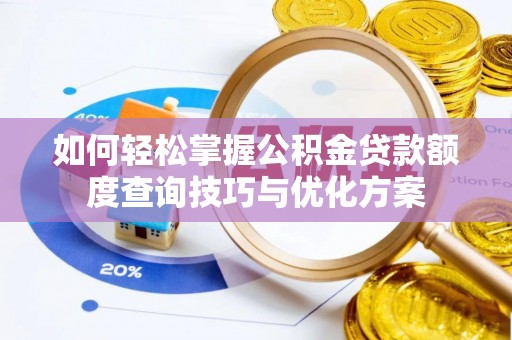 贺兰如何轻松掌握公积金贷款额度查询技巧与优化方案