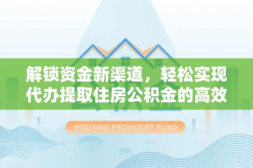 贺兰解锁资金新渠道，轻松实现代办提取住房公积金的高效攻略