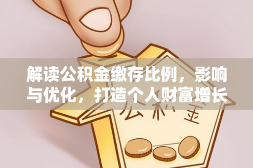 贺兰解读公积金缴存比例，影响与优化，打造个人财富增长新引擎