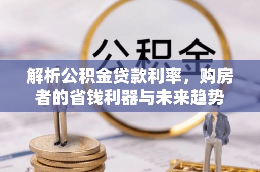 贺兰解析公积金贷款利率，购房者的省钱利器与未来趋势