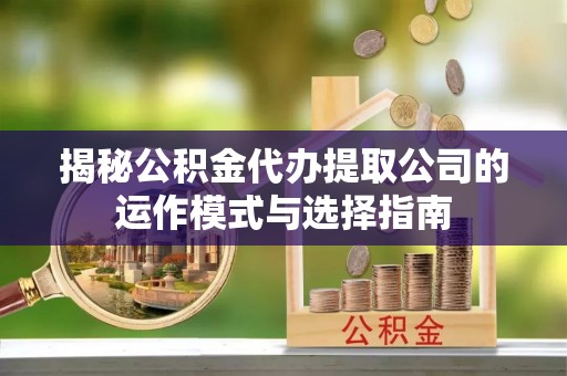 贺兰揭秘公积金代办提取公司的运作模式与选择指南