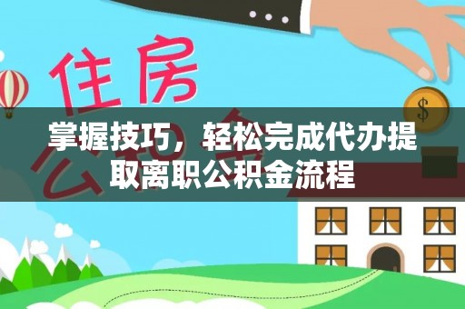 贺兰掌握技巧，轻松完成代办提取离职公积金流程