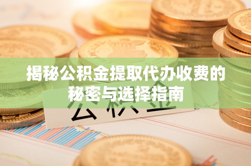 贺兰揭秘公积金提取代办收费的秘密与选择指南