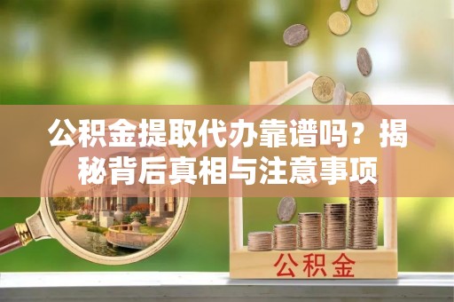 贺兰公积金提取代办靠谱吗？揭秘背后真相与注意事项