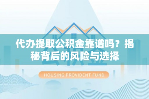 贺兰代办提取公积金靠谱吗？揭秘背后的风险与选择