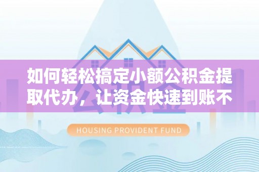 贺兰如何轻松搞定小额公积金提取代办，让资金快速到账不是梦