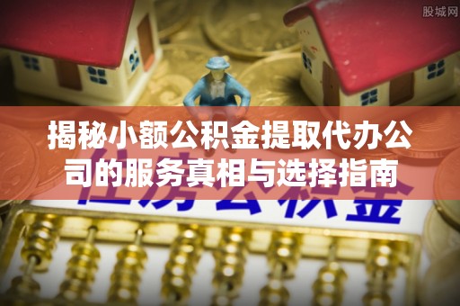 贺兰揭秘小额公积金提取代办公司的服务真相与选择指南