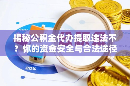贺兰揭秘公积金代办提取违法不？你的资金安全与合法途径解析