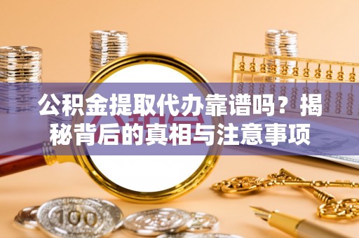 贺兰公积金提取代办靠谱吗？揭秘背后的真相与注意事项