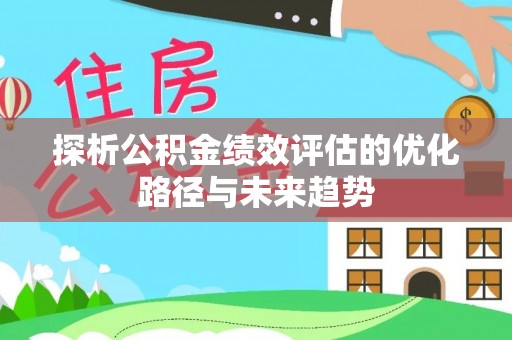 贺兰探析公积金绩效评估的优化路径与未来趋势