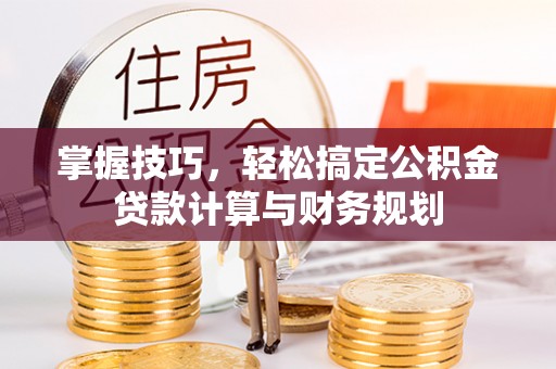 贺兰掌握技巧，轻松搞定公积金贷款计算与财务规划