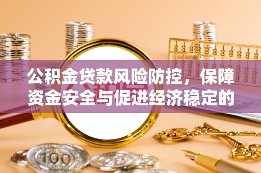 贺兰公积金贷款风险防控，保障资金安全与促进经济稳定的关键策略