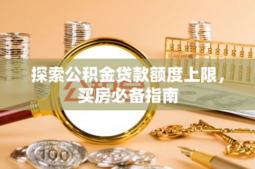 贺兰探索公积金贷款额度上限，买房必备指南