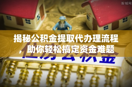 贺兰揭秘公积金提取代办理流程，助你轻松搞定资金难题