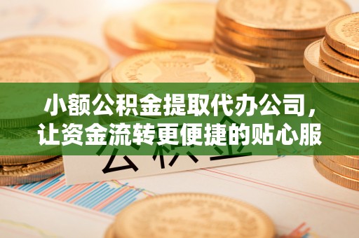 贺兰小额公积金提取代办公司，让资金流转更便捷的贴心服务