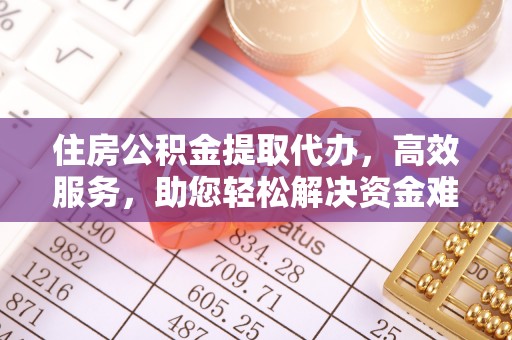 贺兰住房公积金提取代办，高效服务，助您轻松解决资金难题