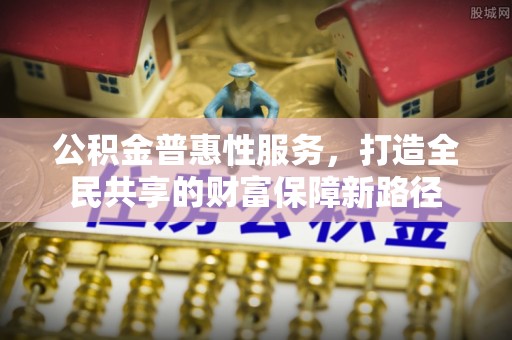 贺兰公积金普惠性服务，打造全民共享的财富保障新路径