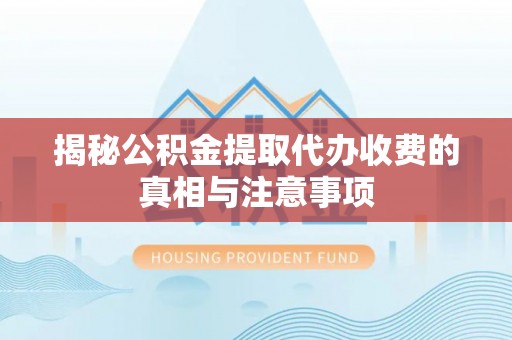 贺兰揭秘公积金提取代办收费的真相与注意事项