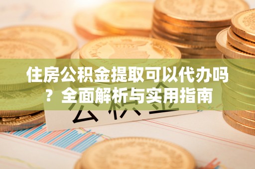 贺兰住房公积金提取可以代办吗？全面解析与实用指南