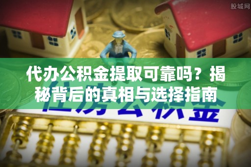 贺兰代办公积金提取可靠吗？揭秘背后的真相与选择指南