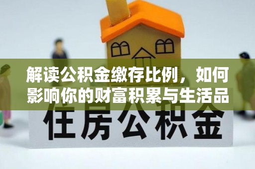 贺兰解读公积金缴存比例，如何影响你的财富积累与生活品质