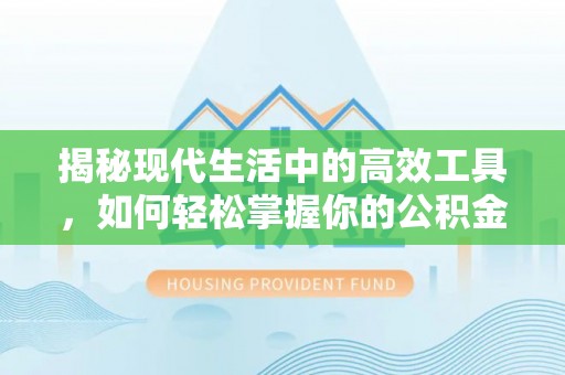 贺兰揭秘现代生活中的高效工具，如何轻松掌握你的公积金查询方式